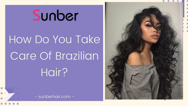 how to care for Brazilian hair
